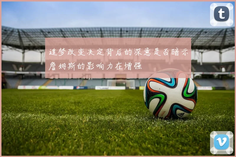 追梦改变决定背后的深意是否暗示詹姆斯的影响力在增强