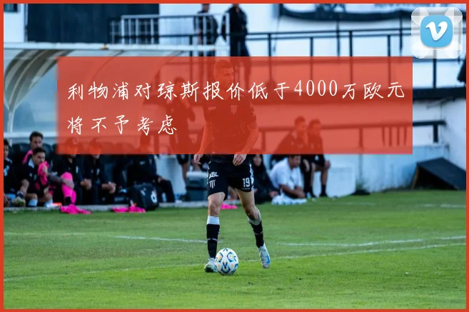 利物浦对琼斯报价低于4000万欧元将不予考虑