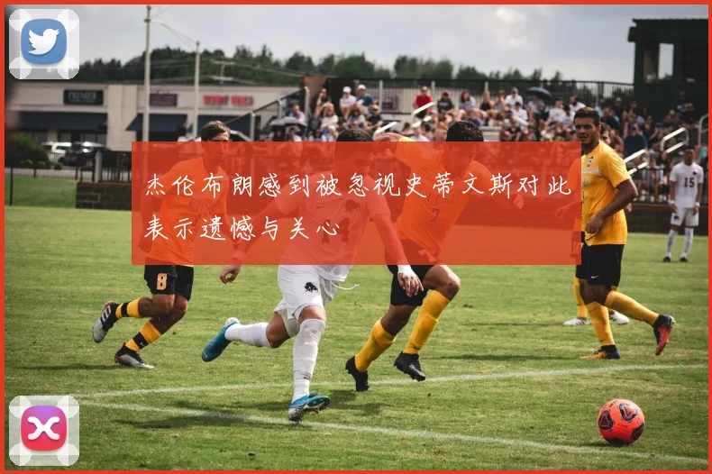 杰伦布朗感到被忽视史蒂文斯对此表示遗憾与关心