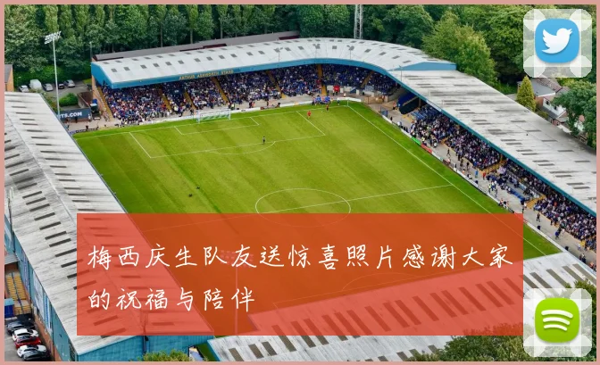 梅西庆生队友送惊喜照片感谢大家的祝福与陪伴